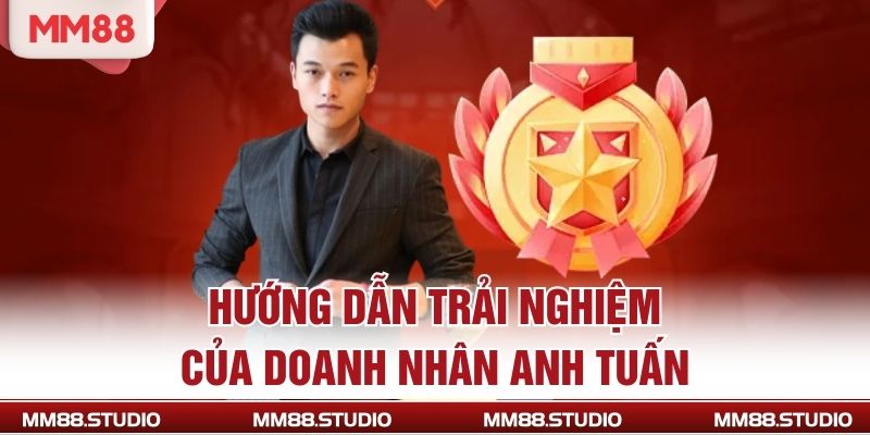 Hướng dẫn trải nghiệm của doanh nhân Anh Tuấn