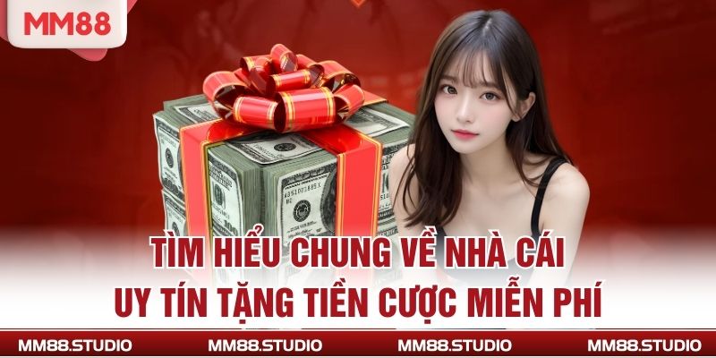 Tìm hiểu chung về nhà cái uy tín tặng tiền cược miễn phí
