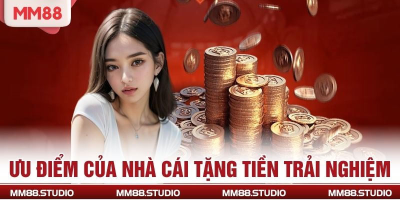 Ưu điểm của nhà cái tặng tiền trải nghiệm